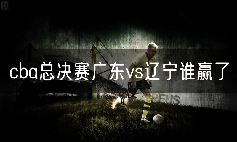 cba总决赛广东vs辽宁谁赢了