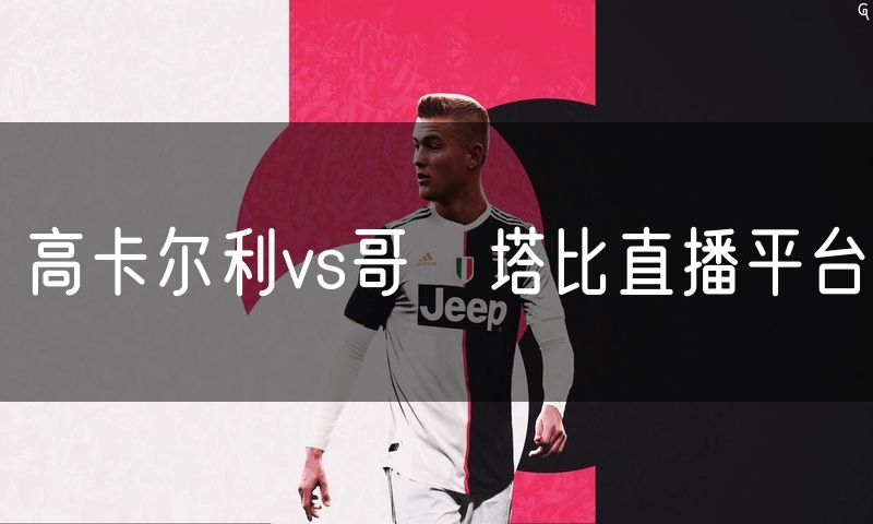 高卡尔利vs哥茲塔比直播平台