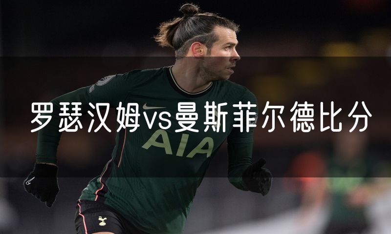 罗瑟汉姆vs曼斯菲尔德比分 罗瑟汉姆vs曼斯菲尔德比分