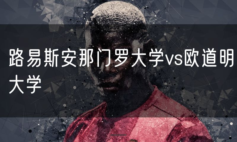 路易斯安那门罗大学vs欧道明大学