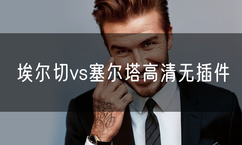 埃尔切vs塞尔塔高清无插件 埃尔切vs塞尔塔高清无插件