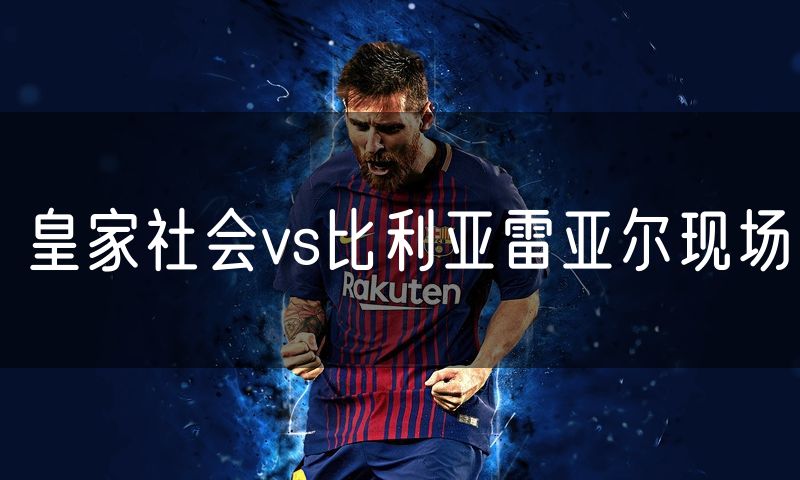 皇家社会vs比利亚雷亚尔现场 皇家社会vs比利亚雷亚尔现场