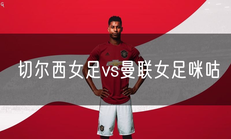 切尔西女足vs曼联女足咪咕