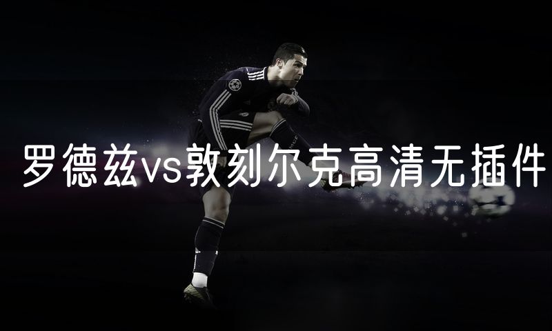 罗德兹vs敦刻尔克高清无插件