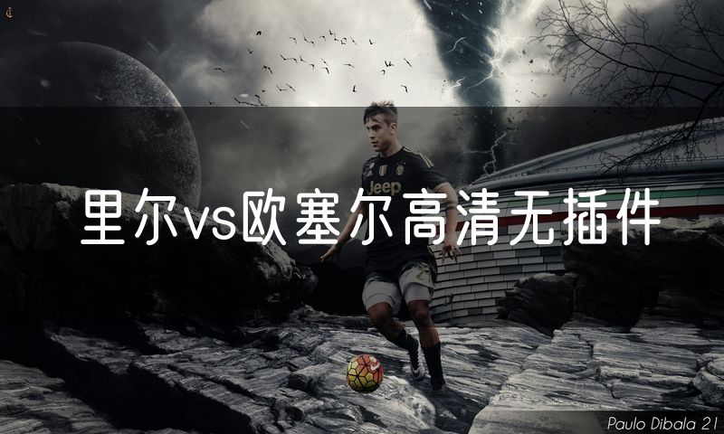 里尔vs欧塞尔高清无插件 里尔vs欧塞尔高清无插件