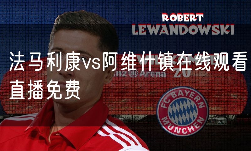 法马利康vs阿维什镇在线观看直播免费 法马利康vs阿维什镇在线观看直播免费