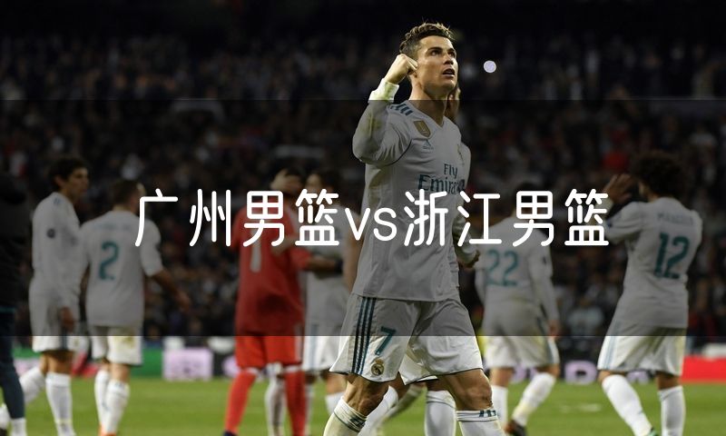 广州男篮vs浙江男篮
