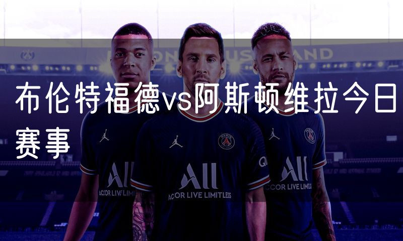布伦特福德vs阿斯顿维拉今日赛事
