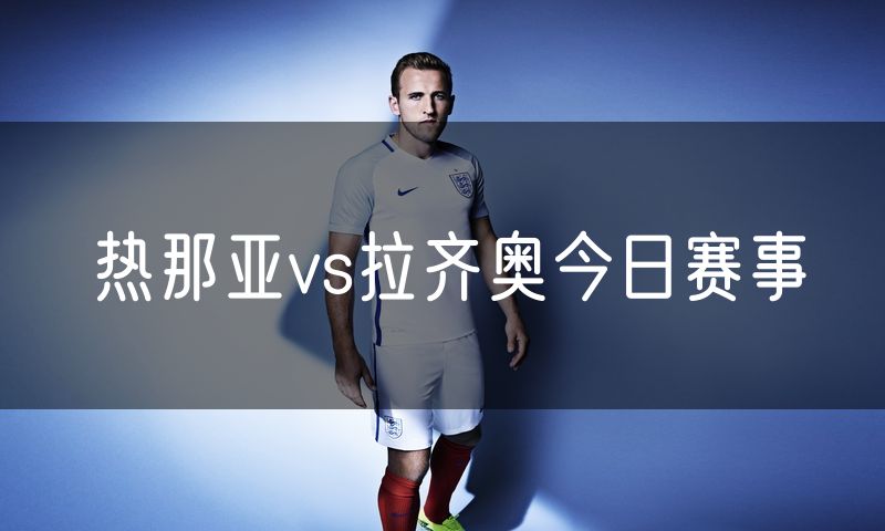 热那亚vs拉齐奥今日赛事