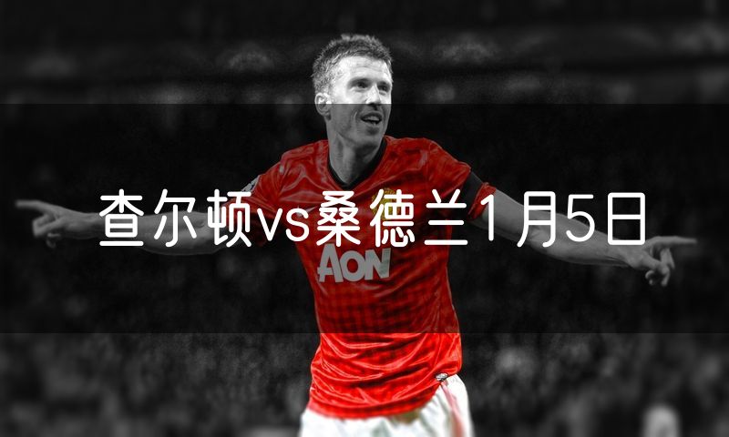查尔顿vs桑德兰1月5日 查尔顿vs桑德兰1月5日