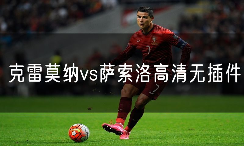 克雷莫纳vs萨索洛高清无插件 克雷莫纳vs萨索洛高清无插件