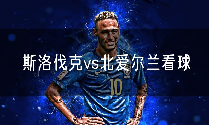 斯洛伐克vs北爱尔兰看球 斯洛伐克vs北爱尔兰看球
