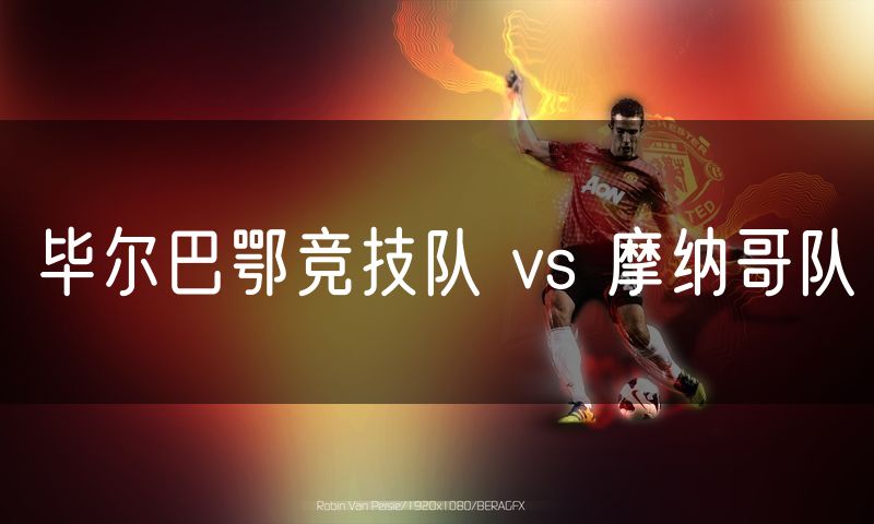 毕尔巴鄂竞技队 vs 摩纳哥队 毕尔巴鄂竞技队 vs 摩纳哥队