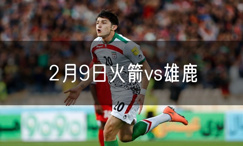 2月9日火箭vs雄鹿 2月9日火箭vs雄鹿