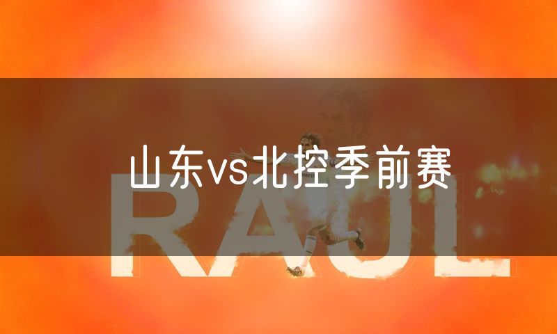 山东vs北控季前赛 山东vs北控季前赛