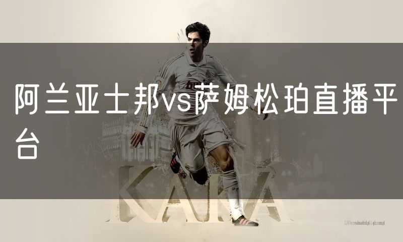 阿兰亚士邦vs萨姆松珀直播平台 阿兰亚士邦vs萨姆松珀直播平台