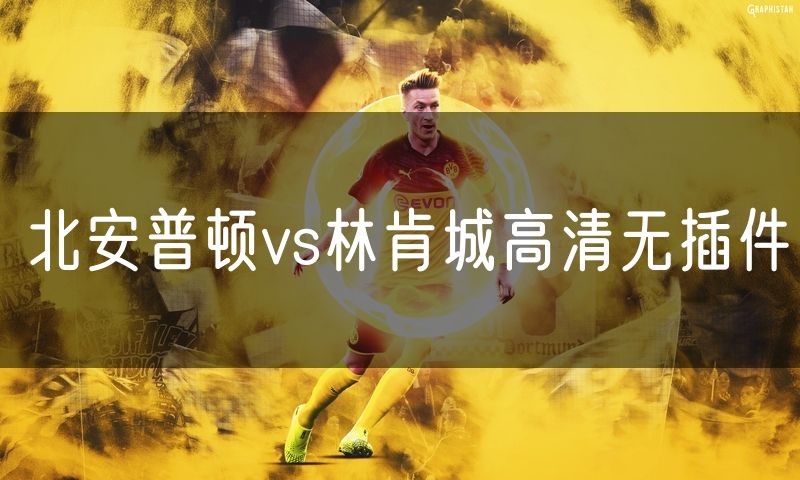北安普顿vs林肯城高清无插件 北安普顿vs林肯城高清无插件