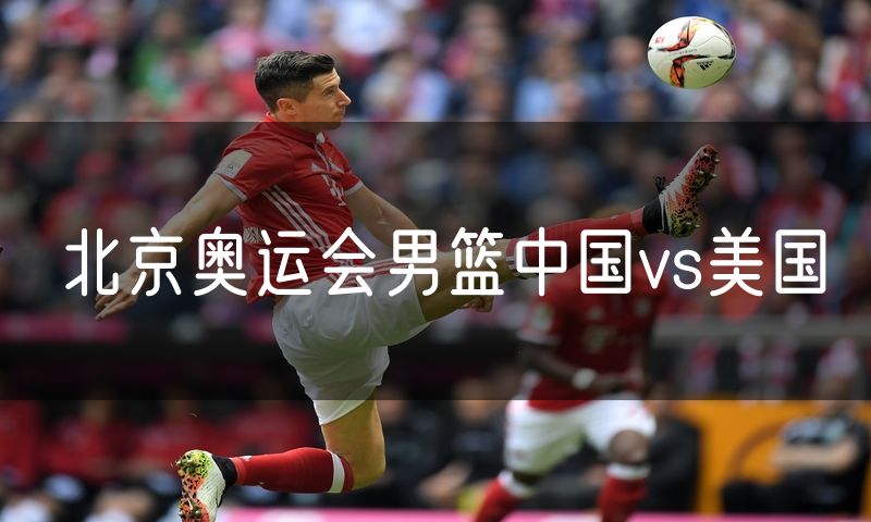北京奥运会男篮中国vs美国 北京奥运会男篮中国vs美国
