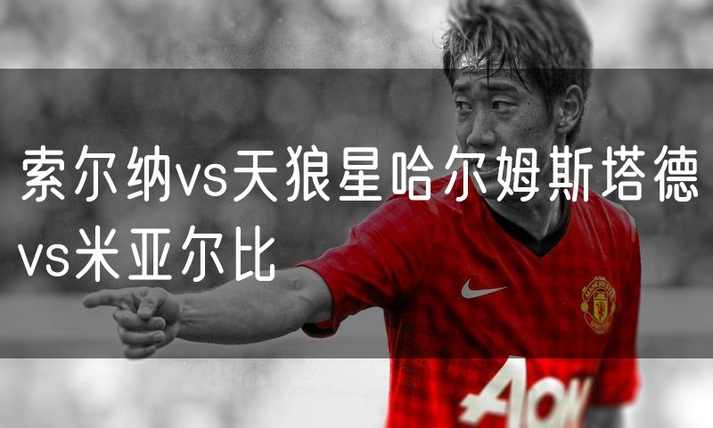 索尔纳vs天狼星哈尔姆斯塔德vs米亚尔比