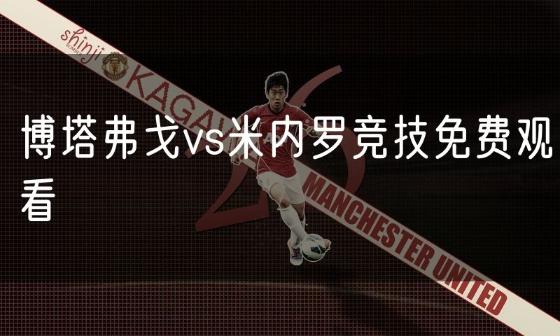 博塔弗戈vs米内罗竞技免费观看 博塔弗戈vs米内罗竞技免费观看