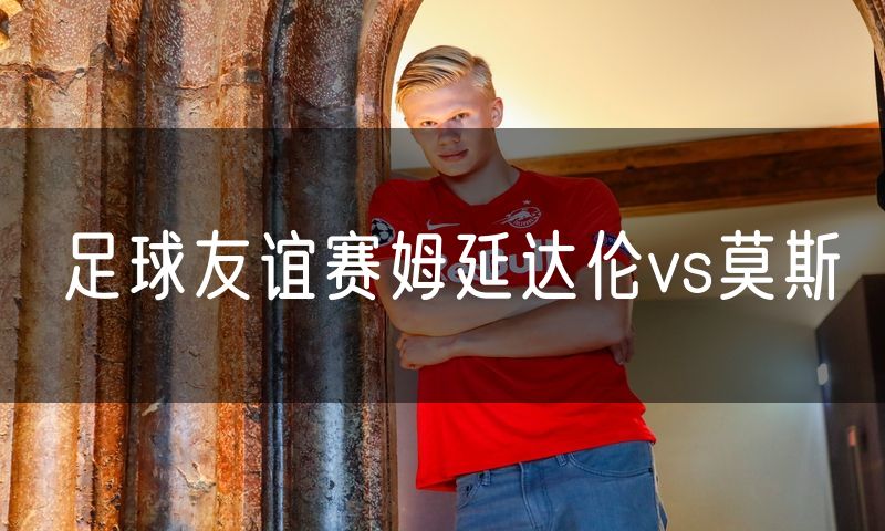 足球友谊赛姆延达伦vs莫斯