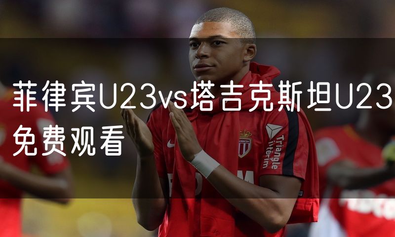 菲律宾U23vs塔吉克斯坦U23免费观看 菲律宾U23vs塔吉克斯坦U23免费观看