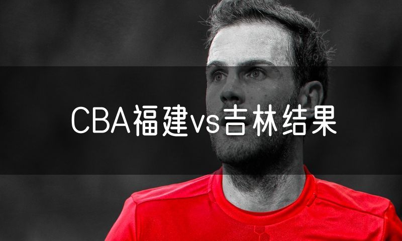 CBA福建vs吉林结果 CBA福建vs吉林结果