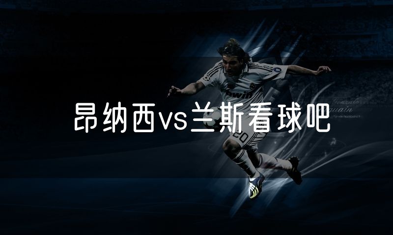 昂纳西vs兰斯看球吧