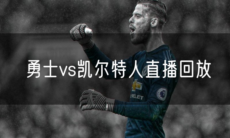 勇士vs凯尔特人直播回放 勇士vs凯尔特人直播回放