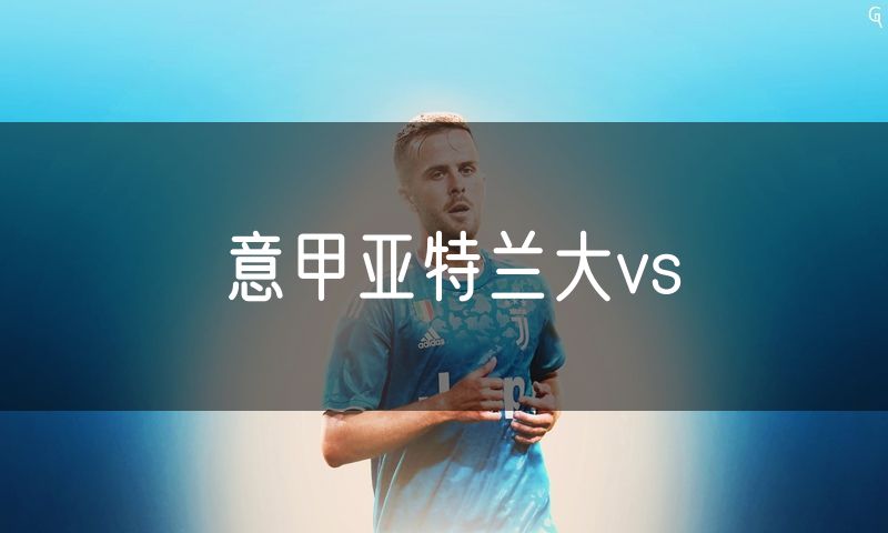 意甲亚特兰大vs