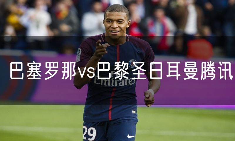 巴塞罗那vs巴黎圣日耳曼腾讯