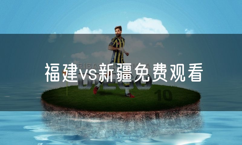福建vs新疆免费观看 福建vs新疆免费观看