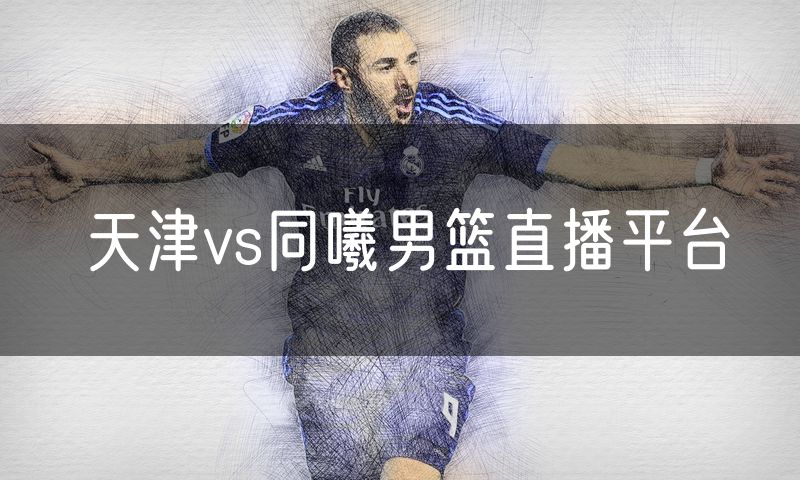 天津vs同曦男篮直播平台