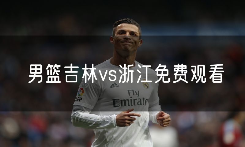 男篮吉林vs浙江免费观看