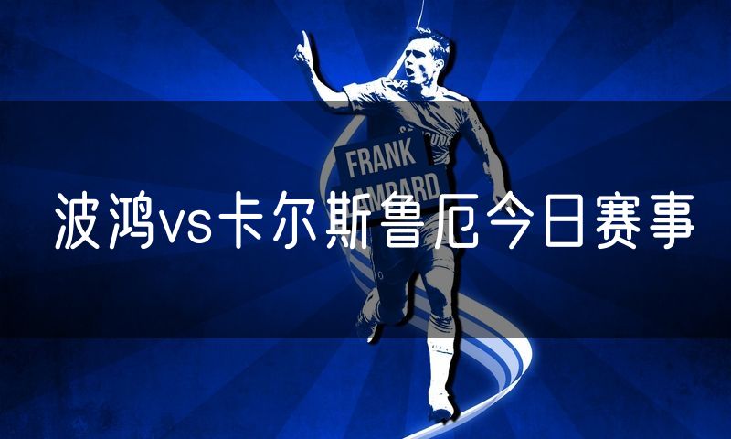 波鸿vs卡尔斯鲁厄今日赛事 波鸿vs卡尔斯鲁厄今日赛事