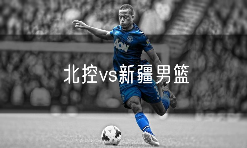 北控vs新疆男篮 北控vs新疆男篮