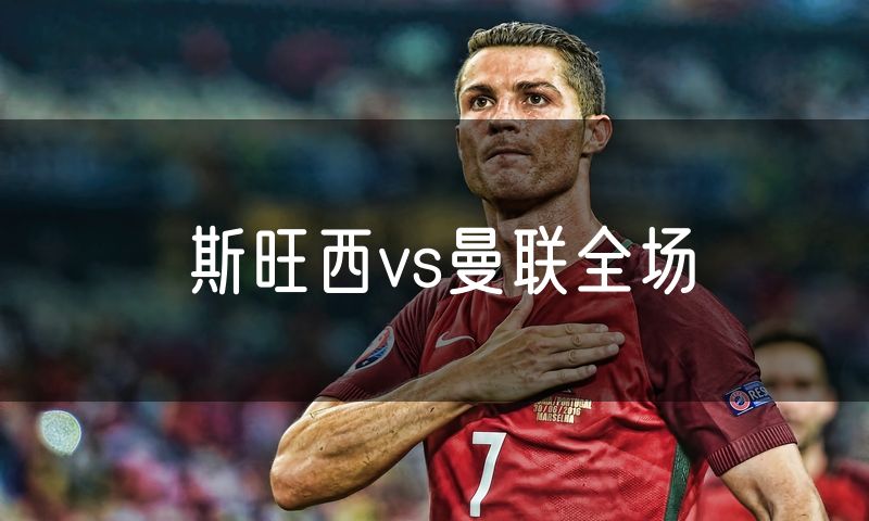 斯旺西vs曼联全场