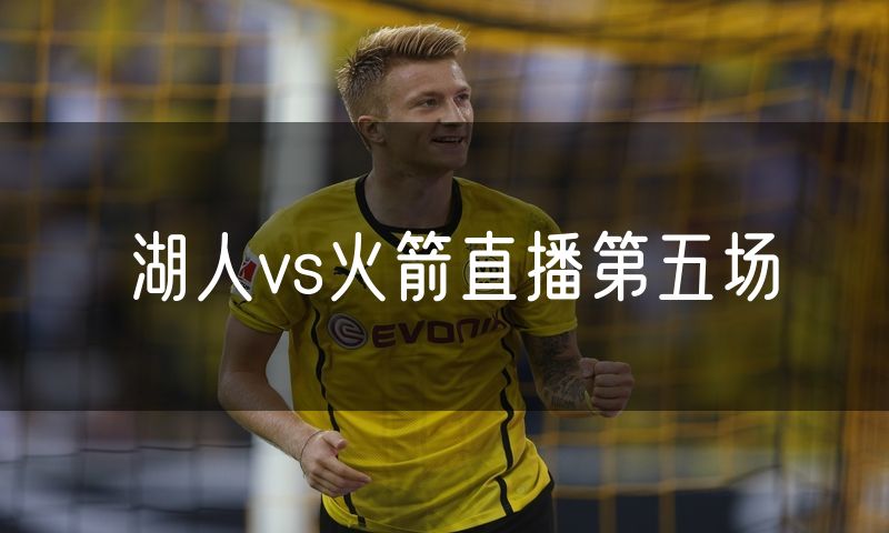 湖人vs火箭直播第五场 湖人vs火箭直播第五场