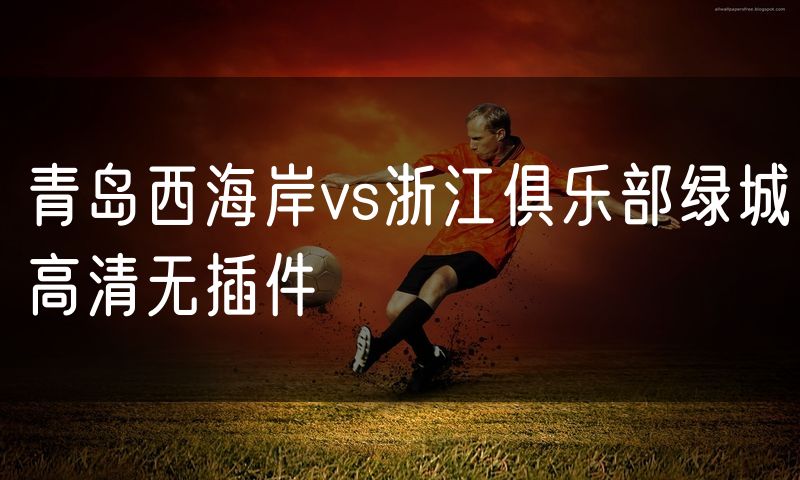 青岛西海岸vs浙江俱乐部绿城高清无插件