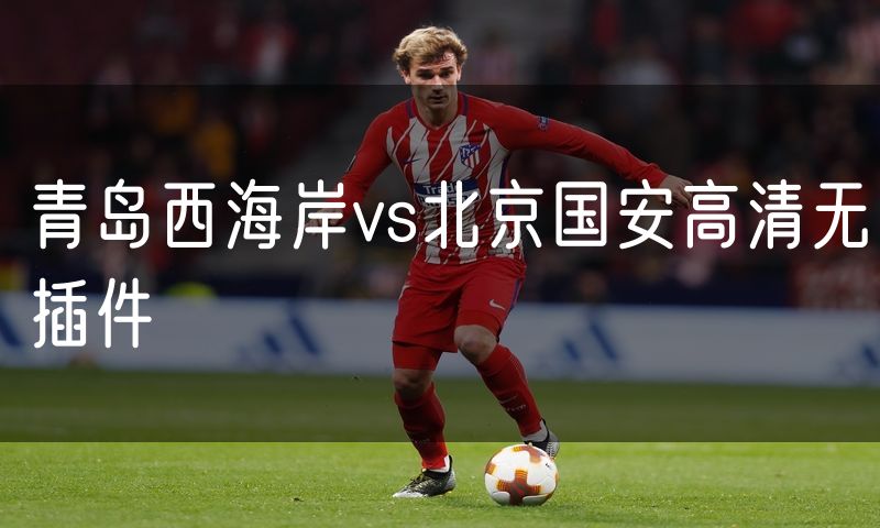 青岛西海岸vs北京国安高清无插件