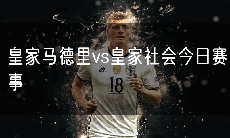 皇家马德里vs皇家社会今日赛事