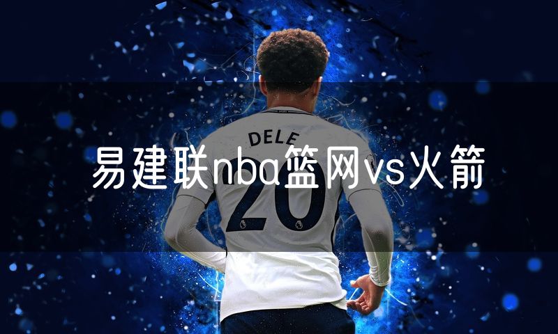 易建联nba篮网vs火箭