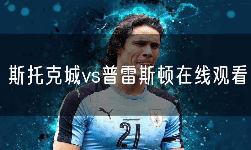 斯托克城vs普雷斯顿在线观看 斯托克城vs普雷斯顿在线观看