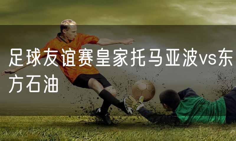足球友谊赛皇家托马亚波vs东方石油