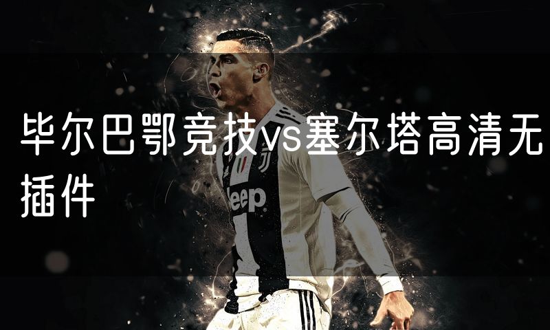 毕尔巴鄂竞技vs塞尔塔高清无插件