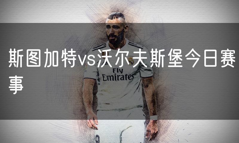 斯图加特vs沃尔夫斯堡今日赛事 斯图加特vs沃尔夫斯堡今日赛事
