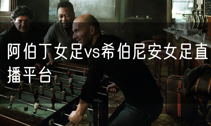 阿伯丁女足vs希伯尼安女足直播平台
