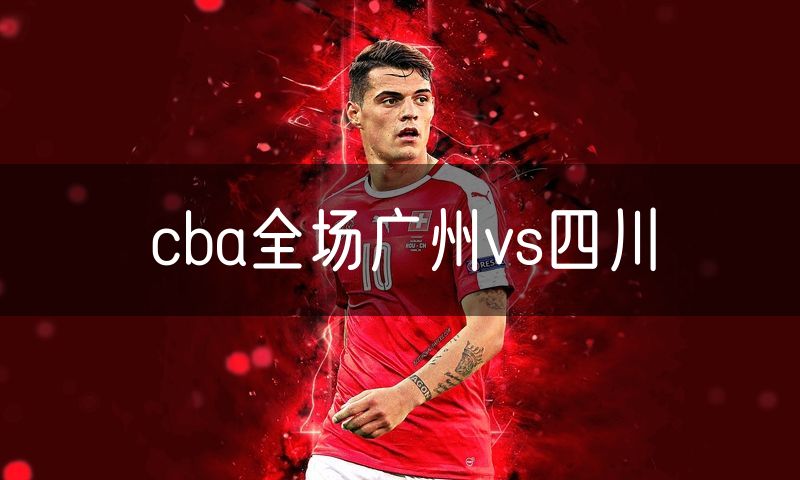 cba全场广州vs四川