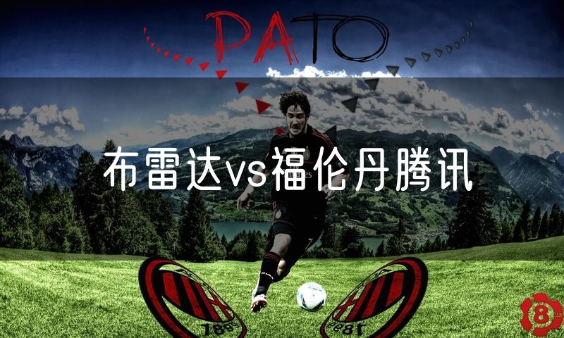 布雷达vs福伦丹腾讯 布雷达vs福伦丹腾讯