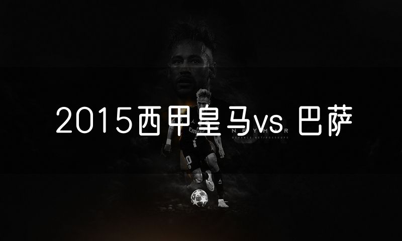 2015西甲皇马vs 巴萨